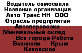 Водитель самосвала › Название организации ­ Авто-Транс НН, ООО › Отрасль предприятия ­ Автоперевозки › Минимальный оклад ­ 70 000 - Все города Работа » Вакансии   . Крым,Каховское